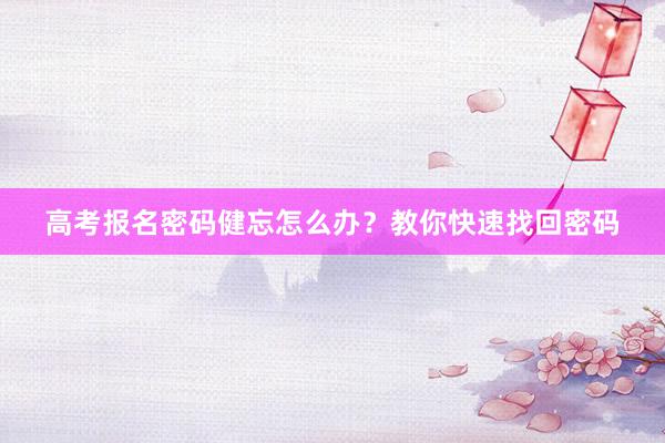 高考报名密码健忘怎么办？教你快速找回密码