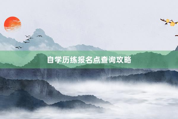 自学历练报名点查询攻略