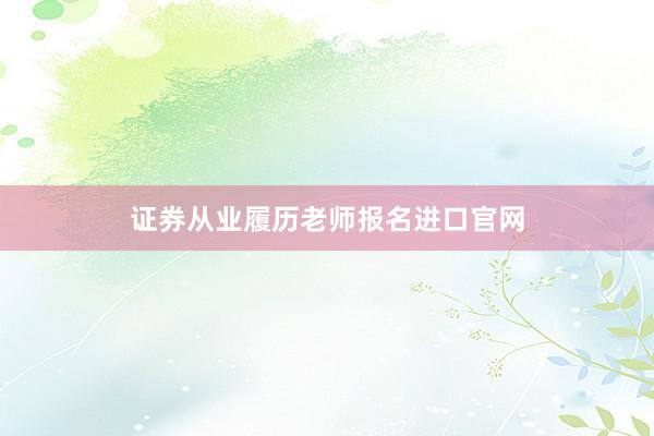 证券从业履历老师报名进口官网