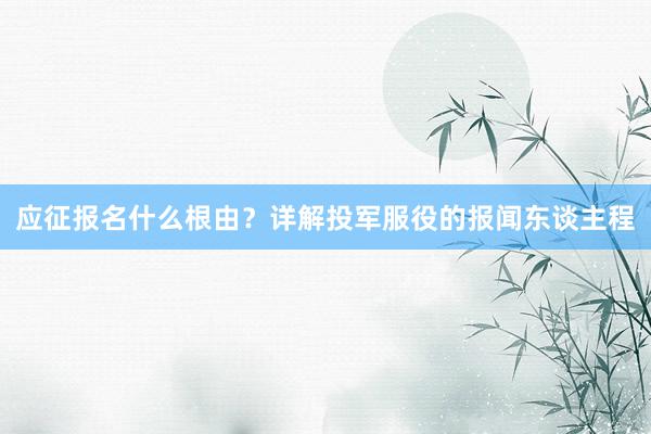 应征报名什么根由？详解投军服役的报闻东谈主程