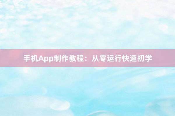 手机App制作教程：从零运行快速初学